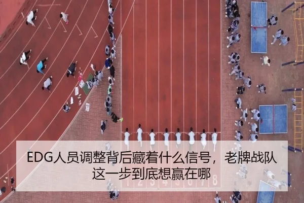 EDG人员调整背后藏着什么信号，老牌战队这一步到底想赢在哪 | dbbuyu